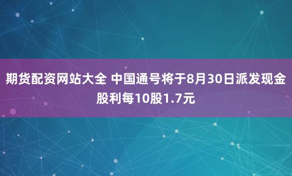 期货配资网站大全 中国通号将于8月30日派发现金股利每10股1.7元