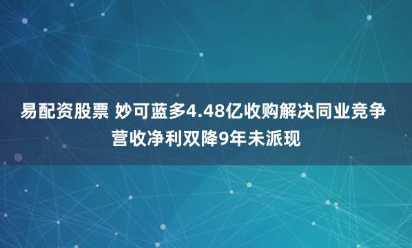 易配资股票 妙可蓝多4.48亿收购解决同业竞争 营收净利双降9年未派现