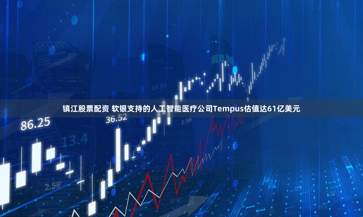 镇江股票配资 软银支持的人工智能医疗公司Tempus估值达61亿美元
