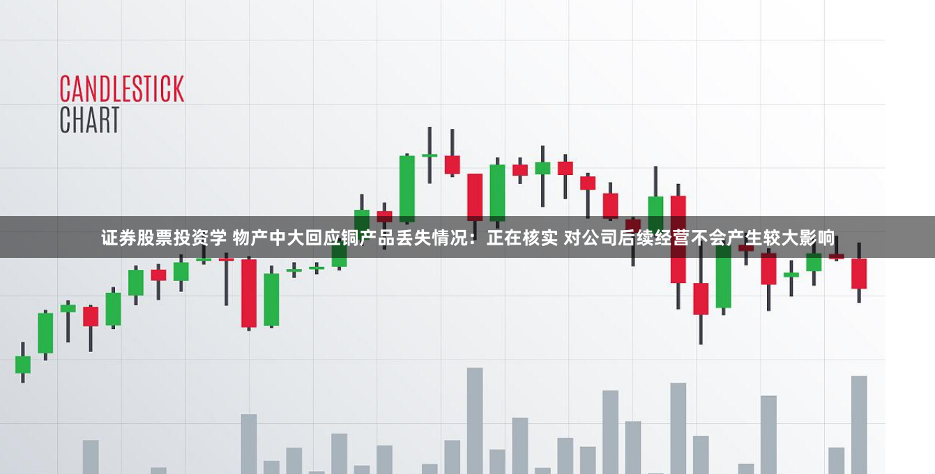 证券股票投资学 物产中大回应铜产品丢失情况：正在核实 对公司后续经营不会产生较大影响