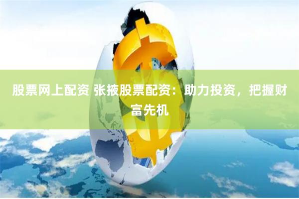 股票网上配资 张掖股票配资：助力投资，把握财富先机