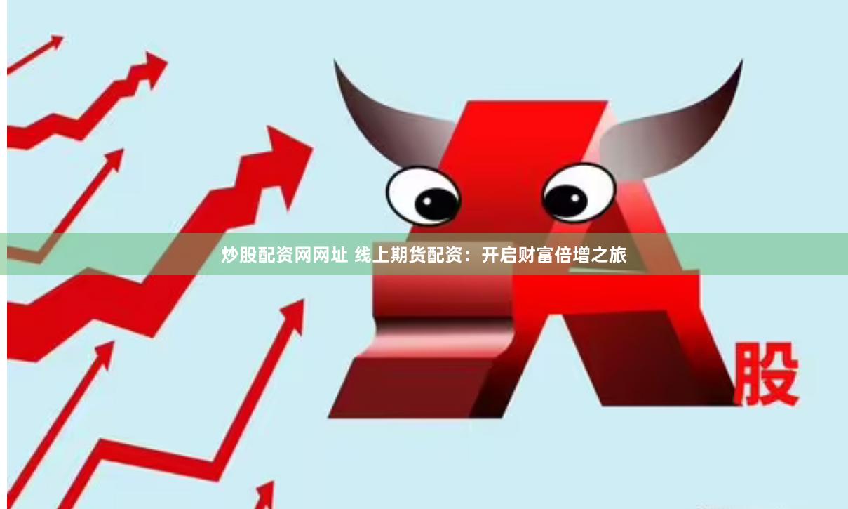 炒股配资网网址 线上期货配资：开启财富倍增之旅