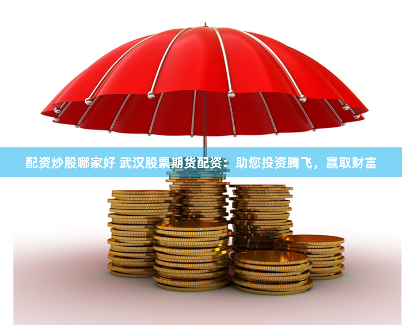 配资炒股哪家好 武汉股票期货配资：助您投资腾飞，赢取财富