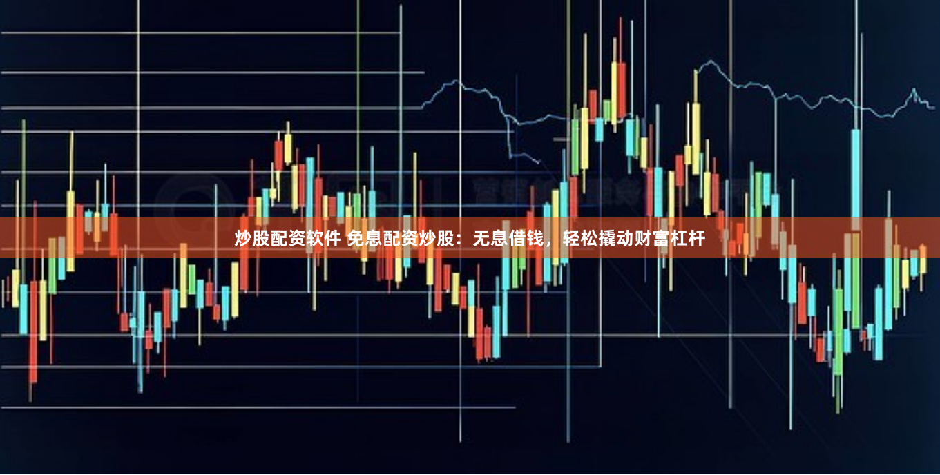炒股配资软件 免息配资炒股：无息借钱，轻松撬动财富杠杆