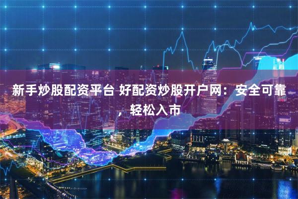 新手炒股配资平台 好配资炒股开户网：安全可靠，轻松入市