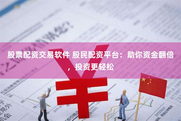 股票配资交易软件 股民配资平台：助你资金翻倍，投资更轻松