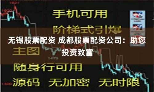 无锡股票配资 成都股票配资公司：助您投资致富