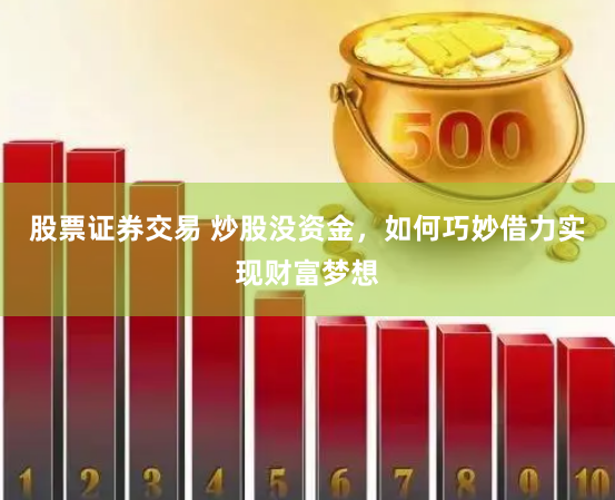 股票证券交易 炒股没资金，如何巧妙借力实现财富梦想