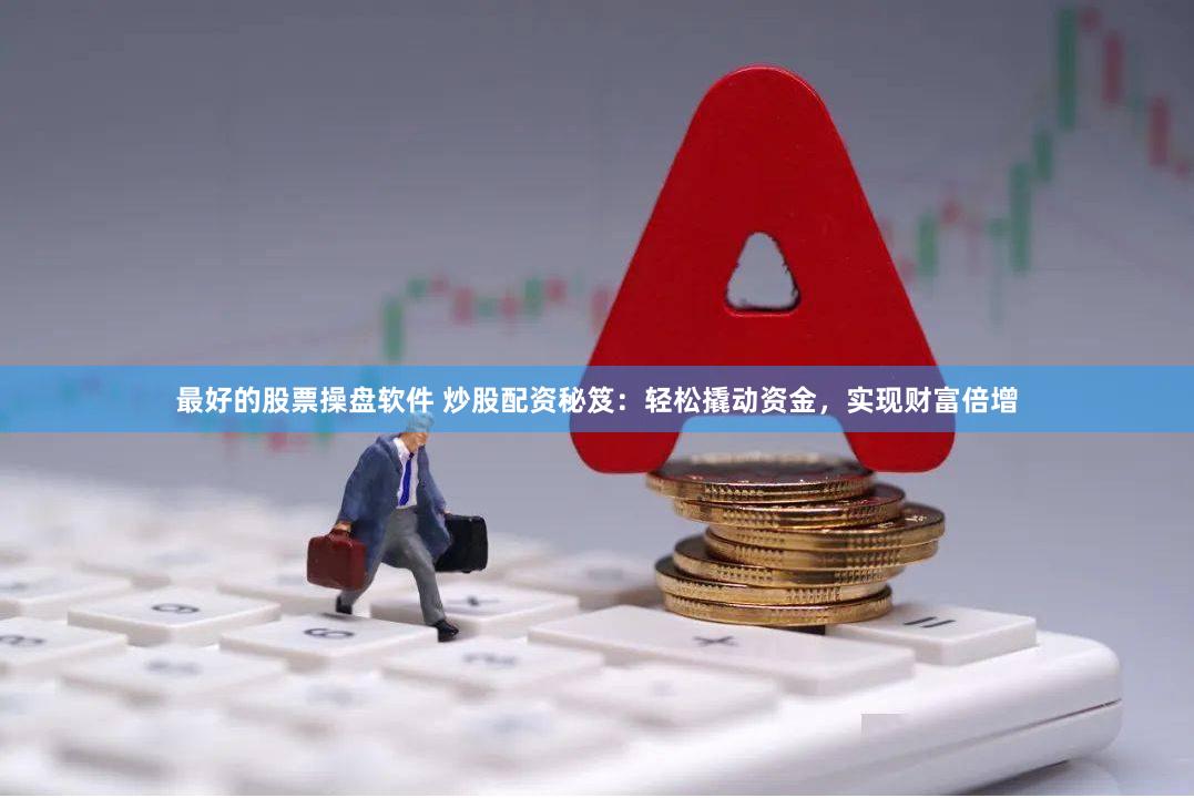 最好的股票操盘软件 炒股配资秘笈：轻松撬动资金，实现财富倍增