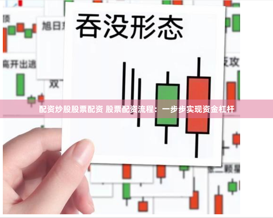 配资炒股股票配资 股票配资流程：一步步实现资金杠杆