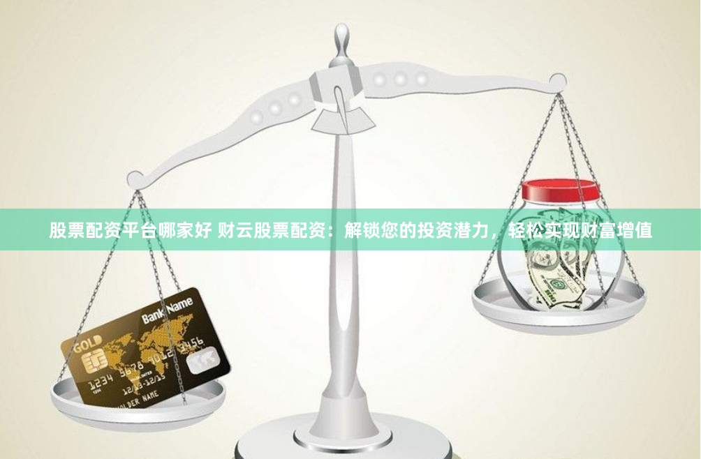 股票配资平台哪家好 财云股票配资：解锁您的投资潜力，轻松实现财富增值