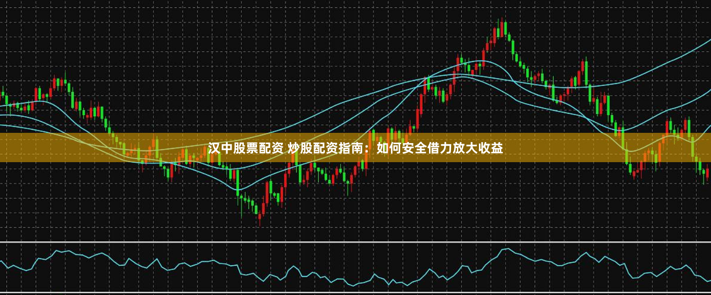 汉中股票配资 炒股配资指南:如何安全借力放大收益
