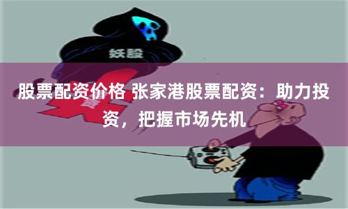 股票配资价格 张家港股票配资：助力投资，把握市场先机