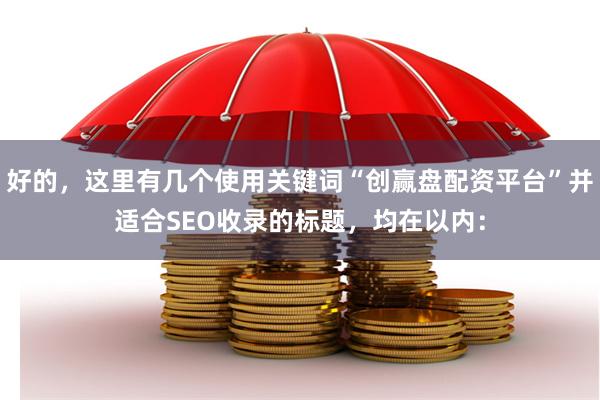 好的，这里有几个使用关键词“创赢盘配资平台”并适合SEO收录的标题，均在以内：