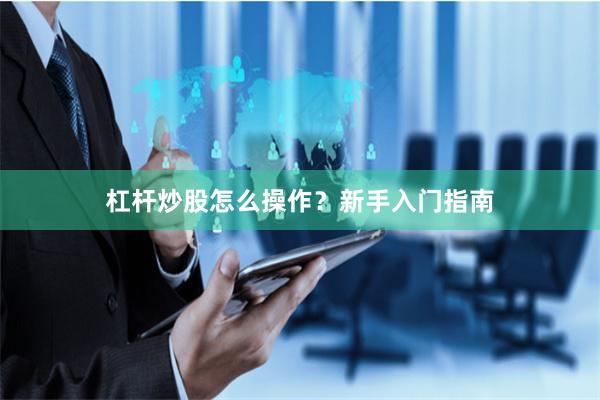 杠杆炒股怎么操作？新手入门指南