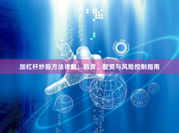 加杠杆炒股方法详解：融资、配资与风险控制指南