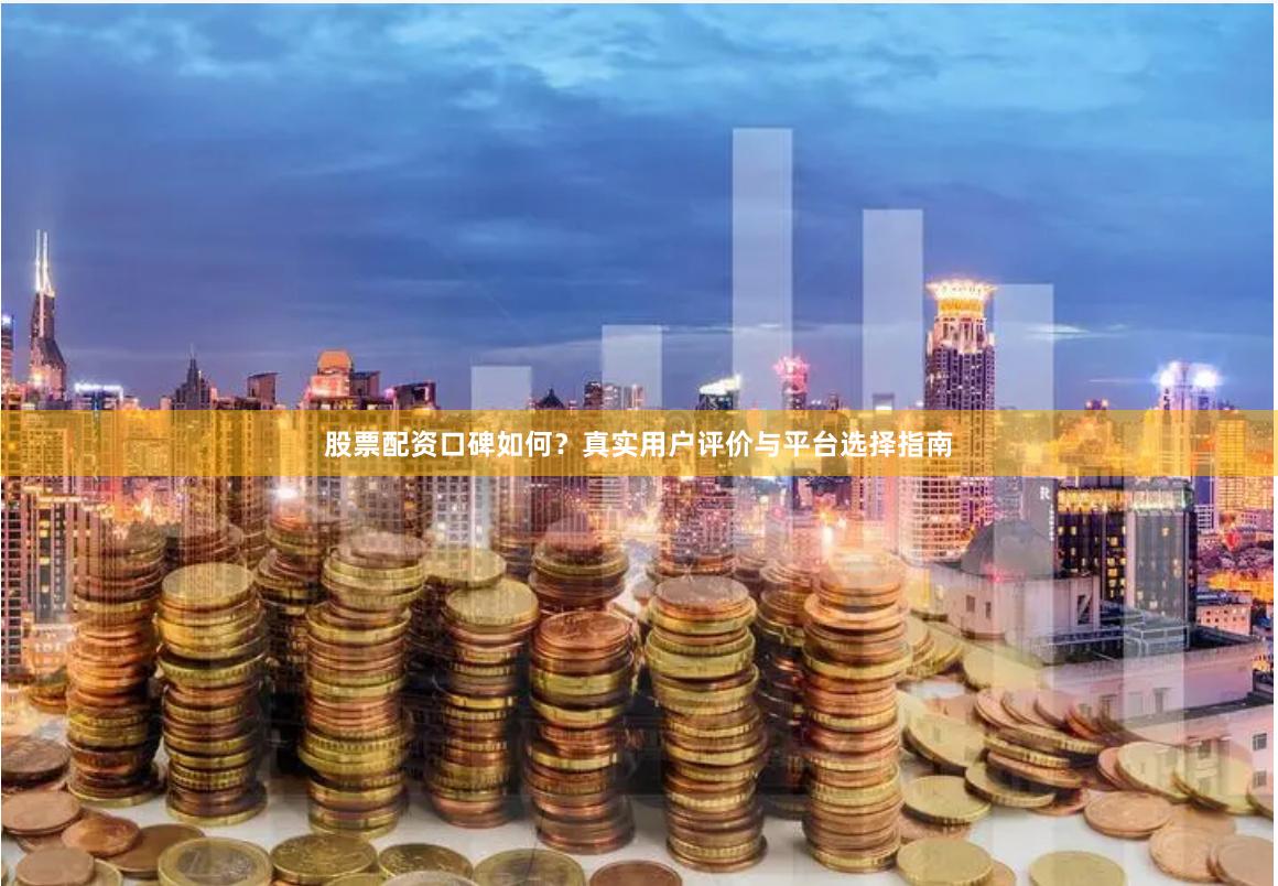 股票配资口碑如何？真实用户评价与平台选择指南