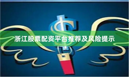 浙江股票配资平台推荐及风险提示