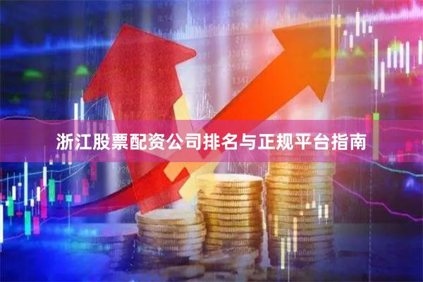 浙江股票配资公司排名与正规平台指南