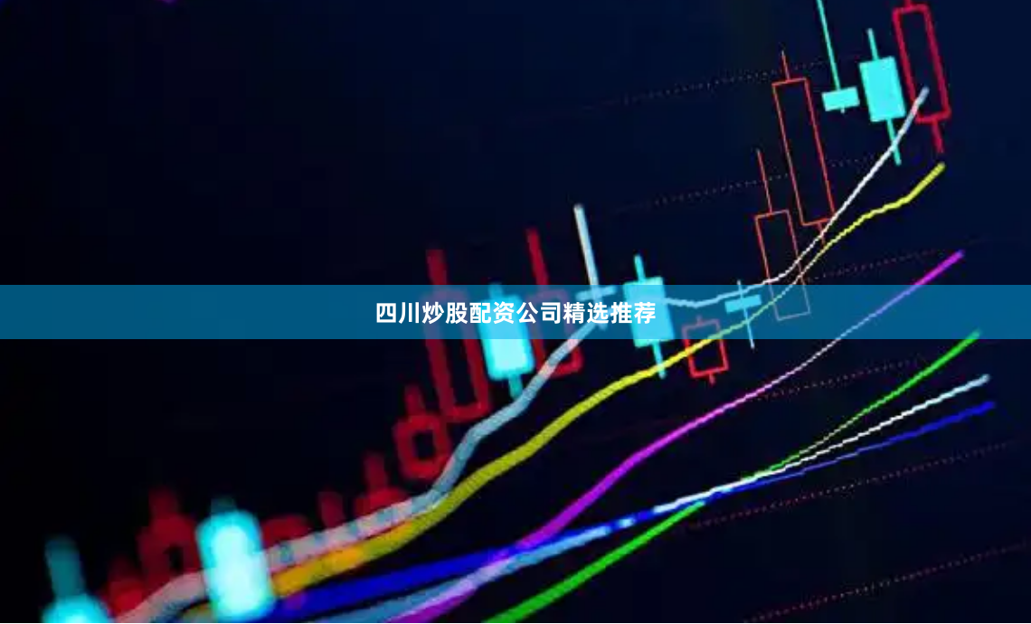 四川炒股配资公司精选推荐