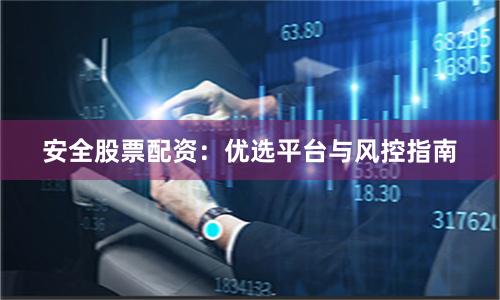 安全股票配资：优选平台与风控指南