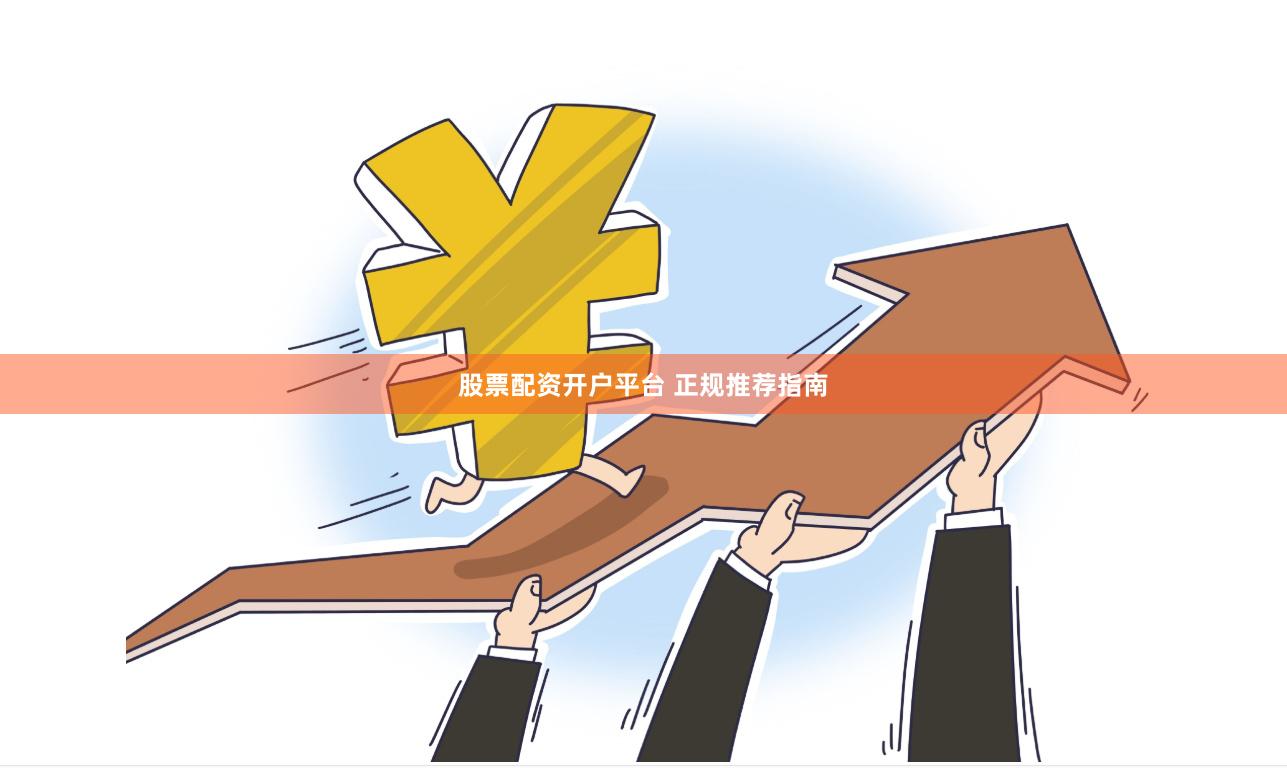 股票配资开户平台 正规推荐指南