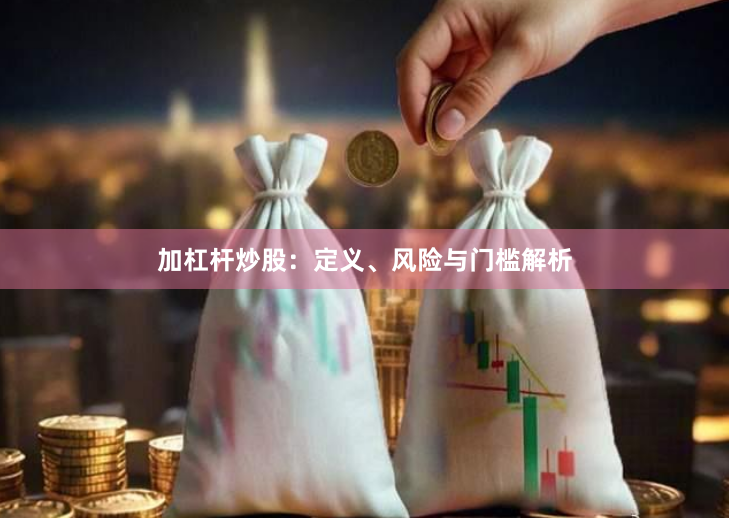加杠杆炒股：定义、风险与门槛解析
