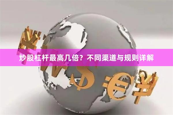 炒股杠杆最高几倍？不同渠道与规则详解
