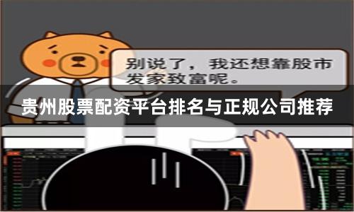 贵州股票配资平台排名与正规公司推荐