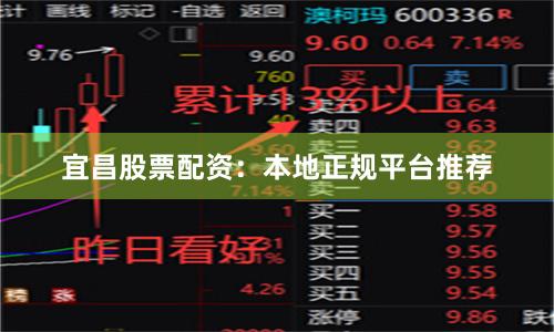 宜昌股票配资：本地正规平台推荐